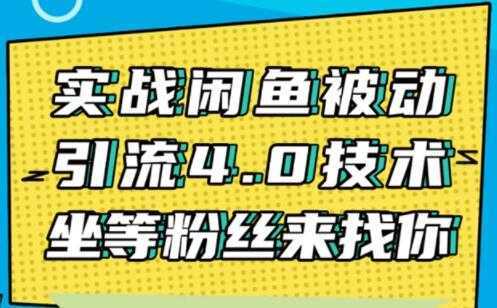 闲鱼被动引流技术4.0,日加精准粉200+实战培训课程视频-网创资源大全