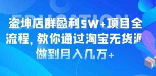 淘宝店群盈利5W+项目全流程，淘宝无货源如何做到月入几万+-网创资源大全