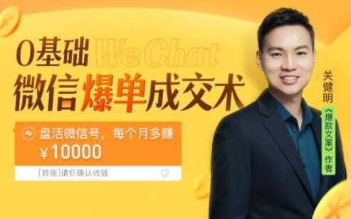 关健明《微信爆单成交术》助你快速+精准+可持续成交，每月多赚10000块！-网创资源大全