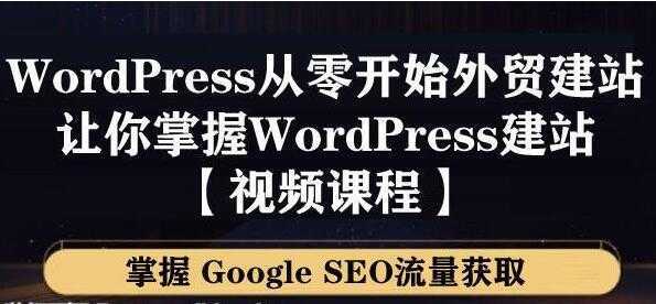 WordPress建站教程,从零开始搭建外贸网站,掌握GoogleSEO流量获取-网创资源大全