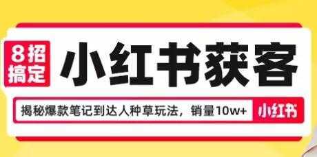 8招搞定小红书获客,揭秘爆款笔记到达人种草玩法,销量10w+-网创资源大全