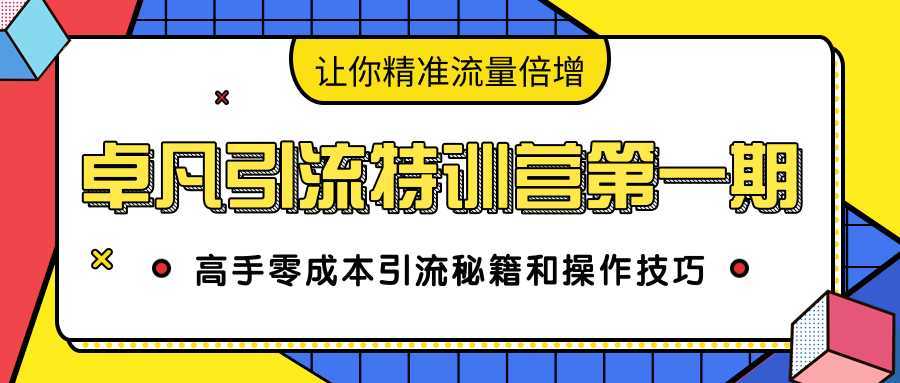 卓凡引流特训营第一期：高手零成本引流秘籍和操作技巧，让你精准流量倍增-网创资源大全