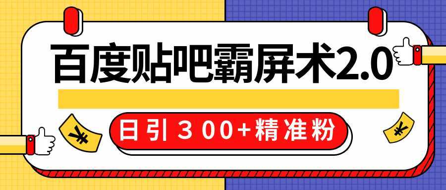 售价668元百度贴吧精准引流霸屏术2.0，实战操作日引３00+精准粉全过程-网创资源大全