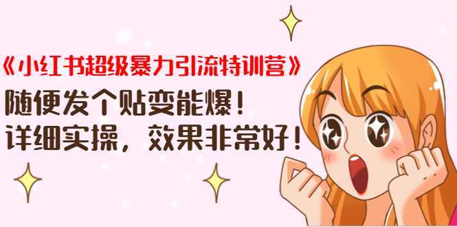 《小红书超级暴力引流特训营》随便发个贴变能爆，详细实操，效果非常好！-网创资源大全