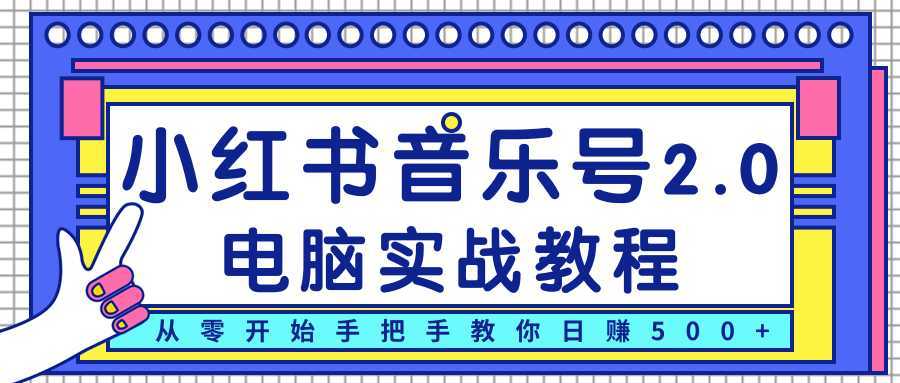柚子小红书音乐号2.0电脑实战教程,从零开始手把手教你日赚500+-网创资源大全