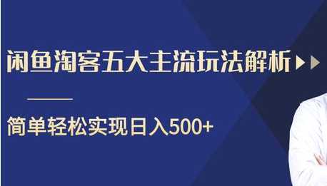 闲鱼淘客五大主流玩法解析，掌握后既能引流又能轻松实现日入500+-网创资源大全