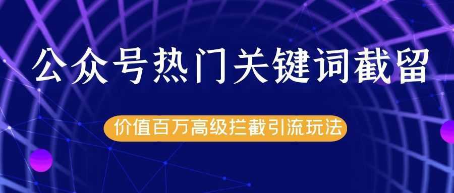 图片[1]-公众号热门关键词截留精准引流实战课程，价值百万高级拦截引流玩法！-网创资源大全