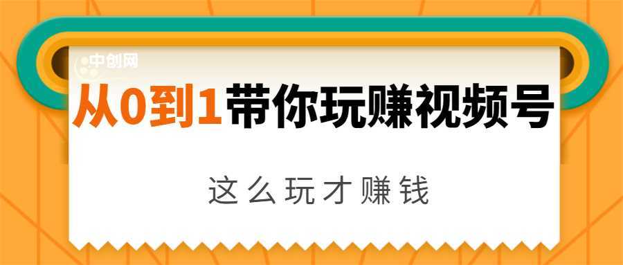 从0到1带你玩赚视频号：这么玩才赚钱，日引流500+日收入1000+核心玩法-网创资源大全