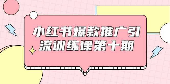 图片[1]-小红书爆款推广引流训练课第十期，手把手带你玩转小红书，轻松月入过万-网创资源大全