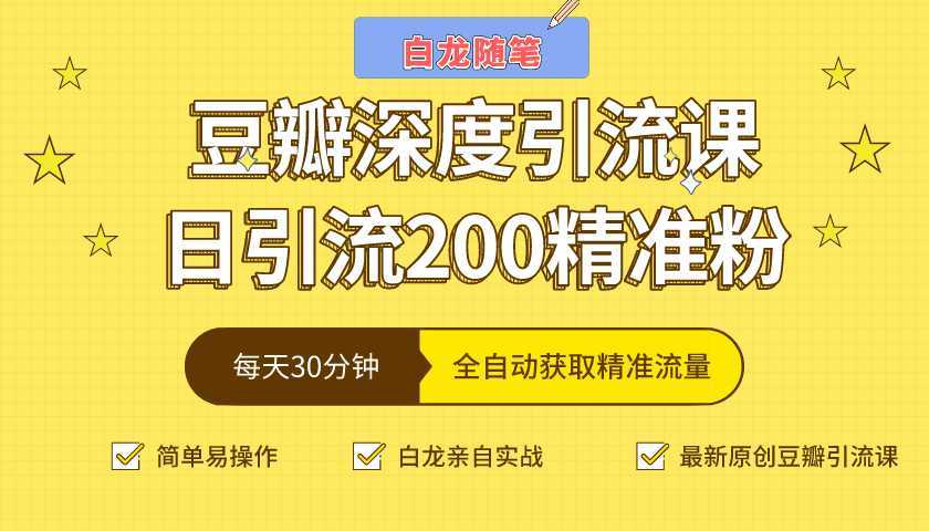 白龙随笔豆瓣深度引流课,日引200+精准粉(价值598元)-网创资源大全