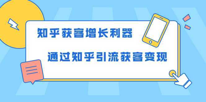知乎获客增长利器:教你如何轻松通过知乎引流获客变现-网创资源大全