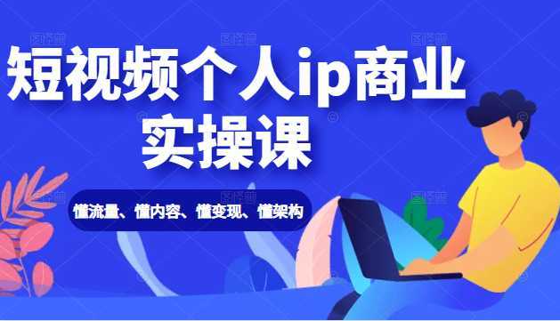 图片[1]-短视频个人ip商业实操课： 懂流量、懂内容、懂变现、懂架构（价值999元）-网创资源大全