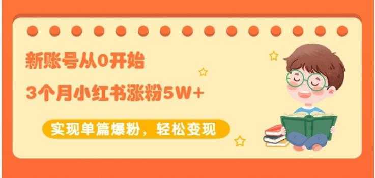 生财小红书涨粉变现:新账号从0开始3个月小红书涨粉5W+实现单篇爆粉-网创资源大全