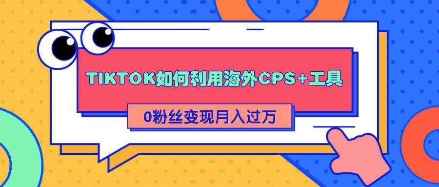 图片[1]-详细解析TIKTOK如何利用海外CPS+工具0粉丝轻松变现月入过万-网创资源大全