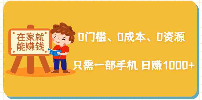 在家能操作的赚钱项目:0门槛、0成本、0资源,只需一部手机 就能日赚1000+-网创资源大全