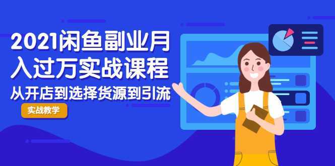 2021闲鱼副业月入过万实战课程:从开店到选择货源到引流,全程实战教学-网创资源大全
