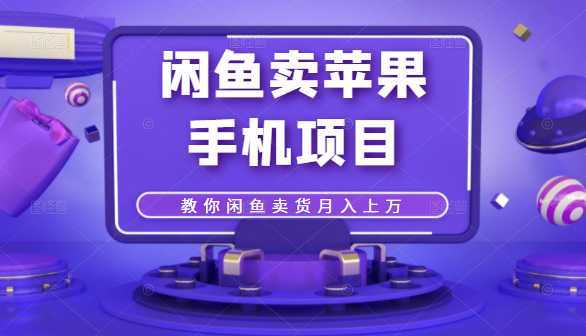 闲鱼卖苹果手机项目,教你闲鱼卖货月入上万-网创资源大全
