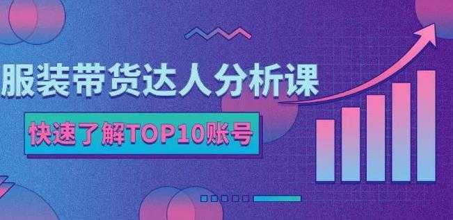 服装带货达人分析课:带你快速了解TOP10账号,玩转服装行业-网创资源大全