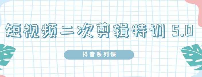 陆明明·短视频二次剪辑特训5.0,1部手机就可以操作,0基础掌握短视频二次剪辑和混剪技-网创资源大全