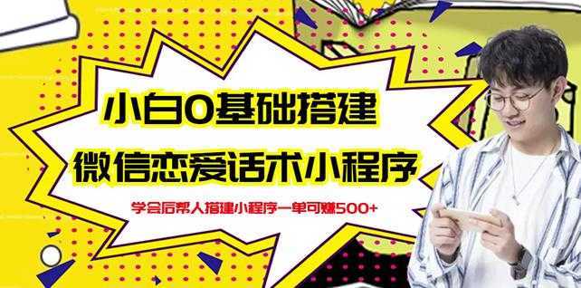 新手0基础搭建微信恋爱话术小程序,一单赚几百【视频教程+小程序源码】-网创资源大全