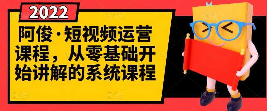 阿俊·短视频运营课程,从零基础开始讲解的系统课程-网创资源大全