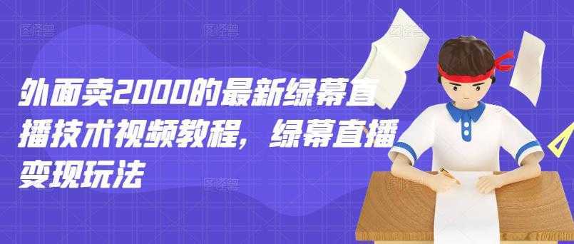 外面卖2000的最新绿幕直播技术视频教程,绿幕直播变现玩法-网创资源大全