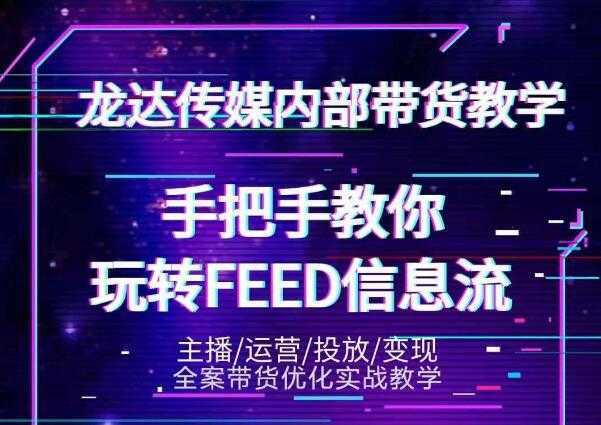 龙达传媒内部抖音带货密训营:手把手教你玩转抖音FEED信息流,让你销量暴增-网创资源大全