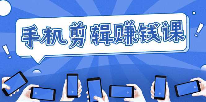 手机剪辑赚钱课，抓住短视频风口剪出百万爆款视频，实操小白3周赚到20000+-网创资源大全