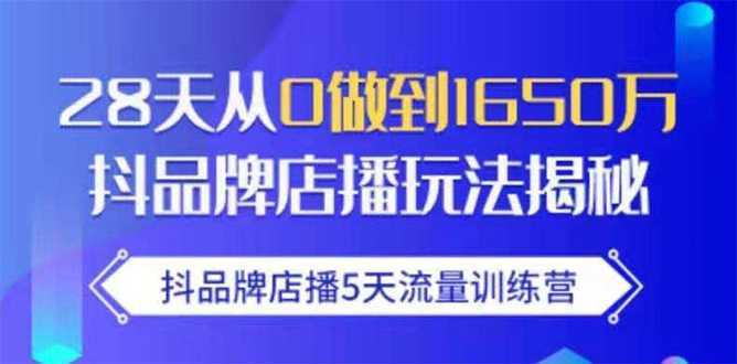 抖品牌店播5天流量训练营:28天从0做到1650万抖音品牌店播玩法揭秘-网创资源大全
