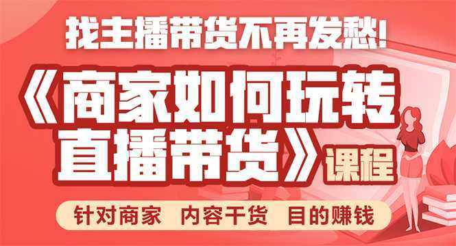 图片[1]-《手把手教你如何玩转直播带货》针对商家 内容干货 目的赚钱-网创资源大全