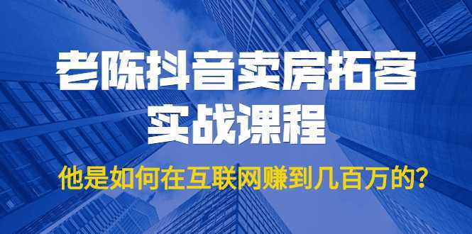 图片[1]-老陈抖音卖房拓客实战课程，他是如何在互联网赚到几百万的？价值1999元-网创资源大全