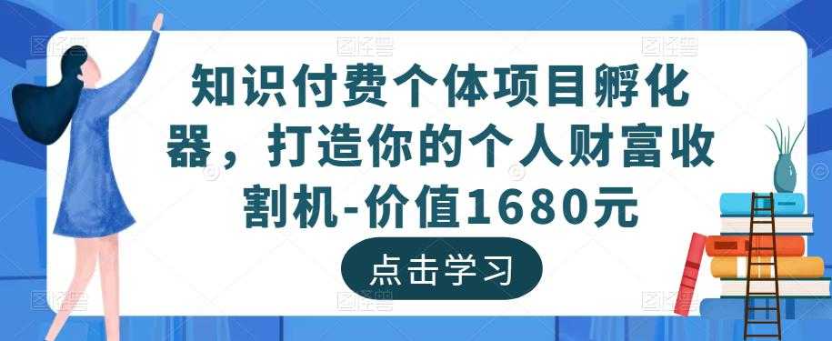 知识付费个体项目孵化器,打造你的个人财富收割机-价值1680元-网创资源大全