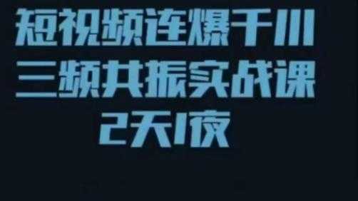 短视频连爆千川三频共振实战课,针对千川如何投放,视频如何打爆专门讲解-网创资源大全