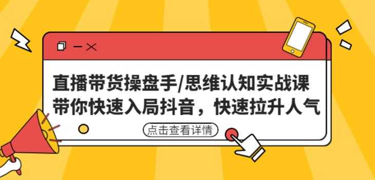 直播带货操盘手/思维认知实战课:带你快速入局抖音,快速拉升人气!-网创资源大全
