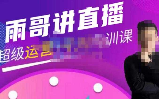 雨哥·超级直播带货+千川内训课，45节系统大课，不说废话，只讲干货-网创资源大全