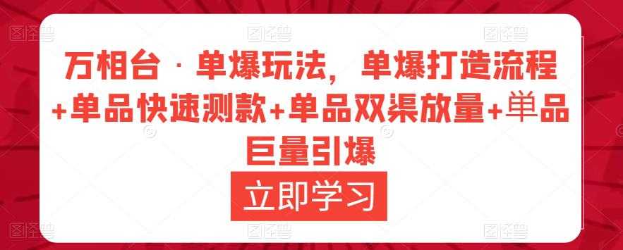 万相台·单爆玩法,单爆打造流程+单品快速测款+单品双渠放量+単品巨量引爆-网创资源大全