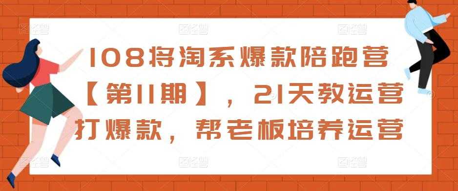 图片[1]-108将淘系爆款陪跑营【第11期】，21天教运营打爆款，帮老板培养运营-网创资源大全