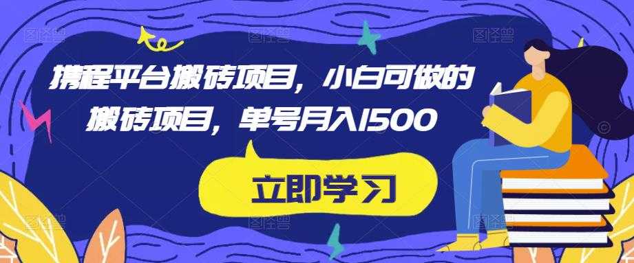 图片[1]-携程平台搬砖项目，小白可做的搬砖项目，单号月入1500-网创资源大全