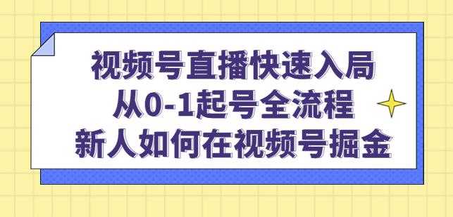 视频号直播快速入局:从0-1起号全流程,新人如何在视频号掘金-网创资源大全