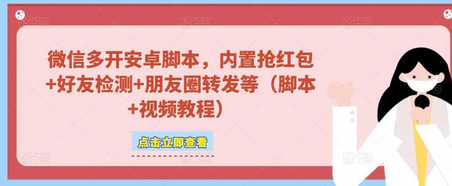 微信多开脚本,内置抢红包+好友检测+朋友圈转发等(安卓脚本+视频教程)-网创资源大全