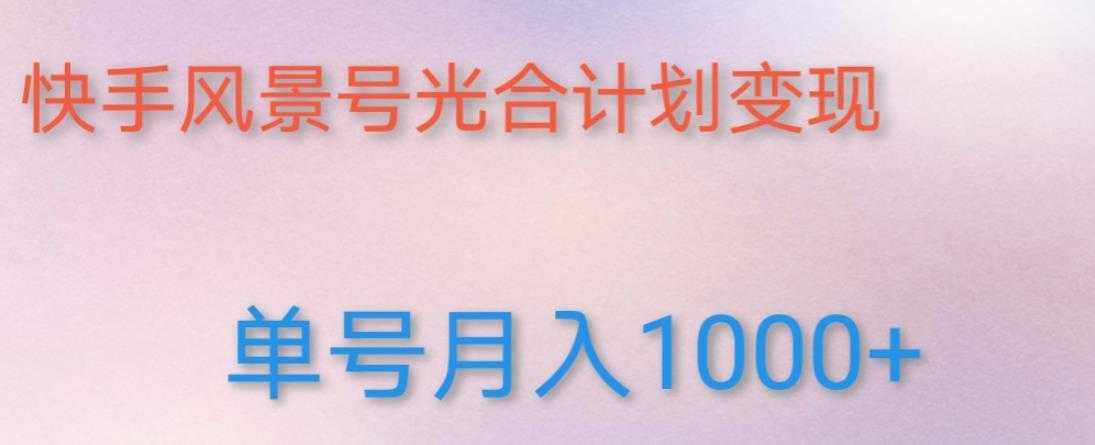 如何利用快手风景号,通过光合计划,实现单号月入1000+(附详细教程及制作软件)-网创资源大全