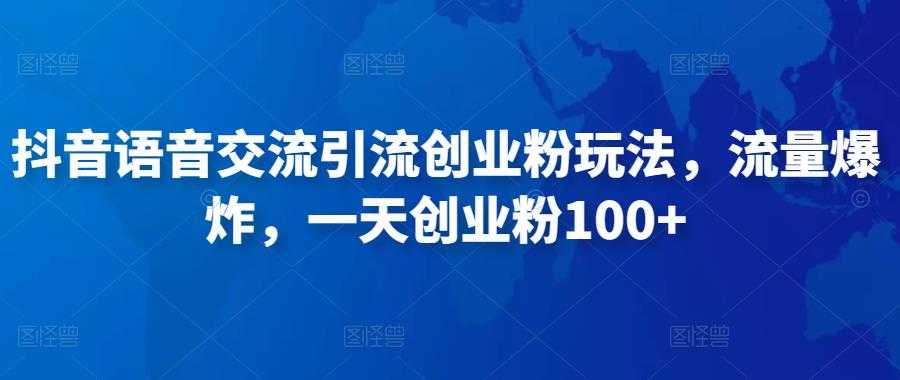 抖音语音交流引流创业粉玩法,流量爆炸,一天创业粉100+-网创资源大全