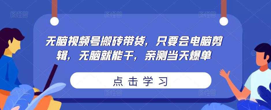 无脑视频号搬砖带货,只要会电脑剪辑,无脑就能干,亲测当天爆单-网创资源大全
