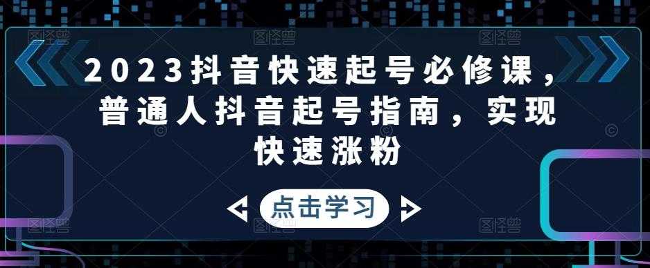 图片[1]-2023抖音快速起号必修课，普通人抖音起号指南，实现快速涨粉-网创资源大全