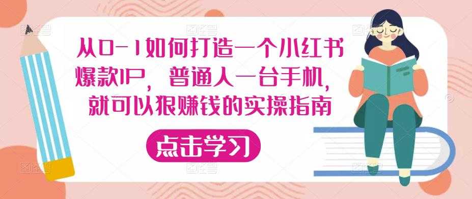 从0-1如何打造一个小红书爆款IP,普通人一台手机,就可以狠赚钱的实操指南-网创资源大全