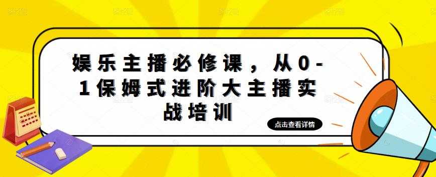 娱乐主播必修课,从0-1保姆式进阶大主播实战培训-网创资源大全