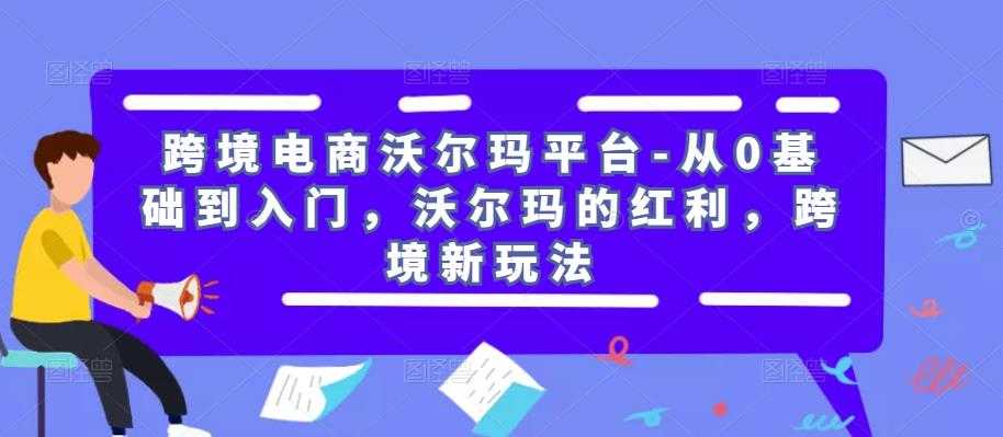 图片[1]-跨境电商沃尔玛平台-从0基础到入门，沃尔玛的红利，跨境新玩法-网创资源大全