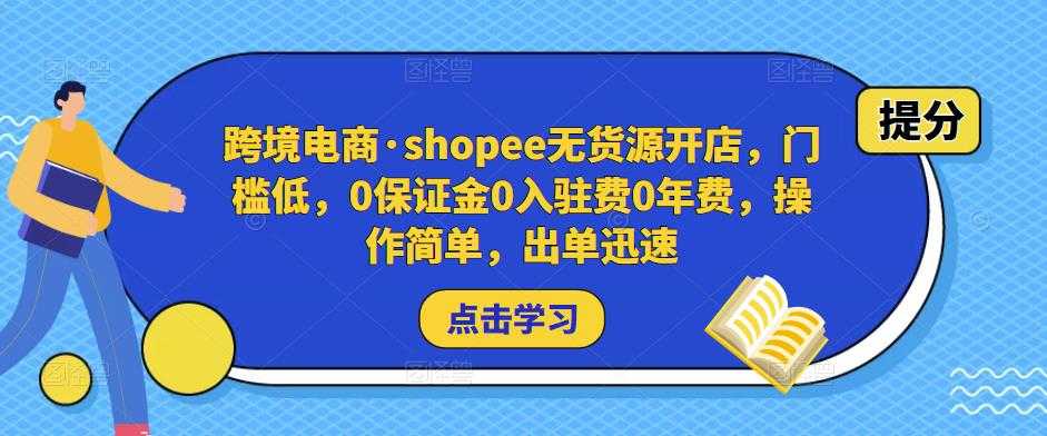 跨境电商·shopee无货源开店，门槛低，0保证金0入驻费0年费，操作简单，出单迅速-网创资源大全