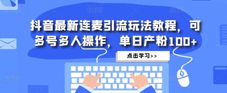 图片[1]-抖音最新连麦引流玩法教程，可多号多人操作，单日产粉100+-网创资源大全