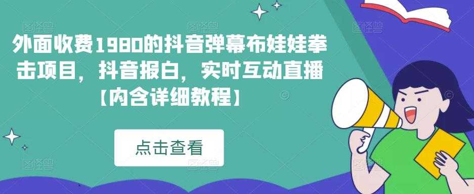 外面收费1980的抖音弹幕布娃娃拳击项目，抖音报白，实时互动直播【内含详细教程】-网创资源大全